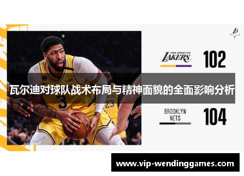 瓦尔迪对球队战术布局与精神面貌的全面影响分析