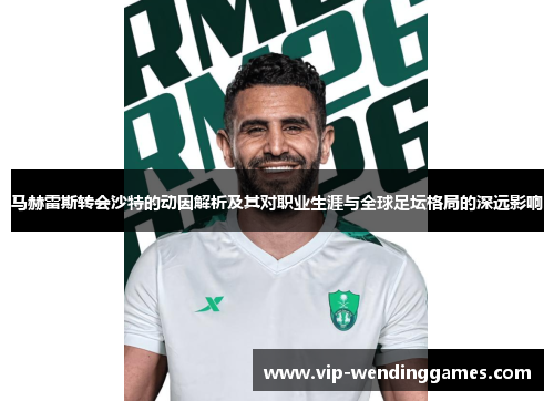 马赫雷斯转会沙特的动因解析及其对职业生涯与全球足坛格局的深远影响