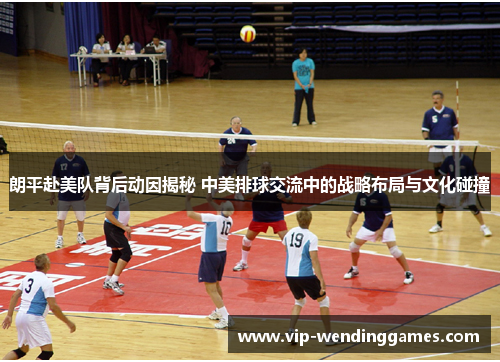 朗平赴美队背后动因揭秘 中美排球交流中的战略布局与文化碰撞